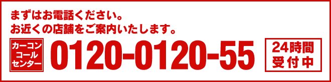まずはお電話ください。お近くの店舗をご案内いたします。カーコンコールセンター 0120-0120-55 24時間受付中