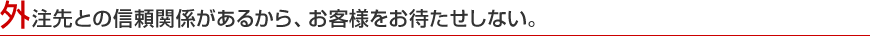 外注先との信頼関係があるから、お客様をお待たせしない。