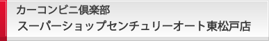 カーコンビニ倶楽部 スーパーショップ センチュリーオート東松戸店