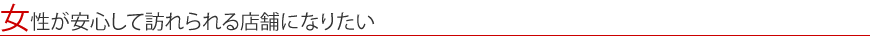 女性が安心して訪れられる店舗になりたい