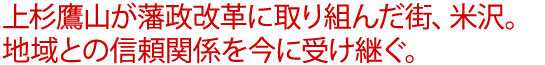 上杉鷹山が藩政改革に取り組んだ街、米沢。地域との信頼関係を今に受け継ぐ。