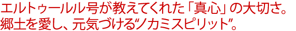 エルトゥールル号が教えてくれた「真心」の大切さ。郷土を愛し、元気づける“ノカミスピリット”。