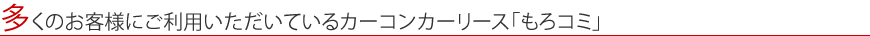 多くのお客様にご利用いただいているカーコンカーリース「もろコミ」