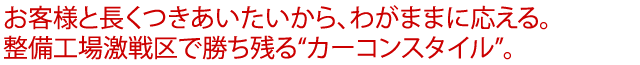 お客様と長くつきあいたいから、わがままに応える。整備工場激戦区で勝ち残る“カーコンスタイル”。