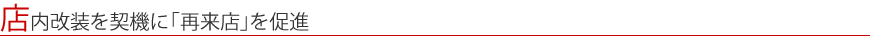 店内改装を契機に「再来店」を促進