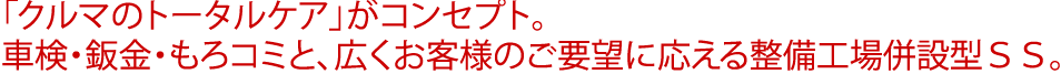 「クルマのトータルケア」がコンセプト。車検・鈑金・もろコミと、広くお客様のご要望に応える整備工場併設型ＳＳ。