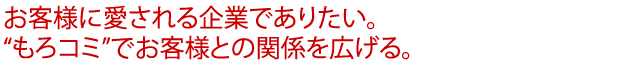 お客様に愛される企業でありたい。“もろコミ”でお客様との関係を広げる。
