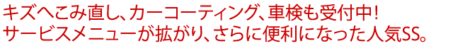 キズへこみ直し、カーコーティング、車検も受付中！サービスメニューが拡がり、さらに便利になった人気SS。