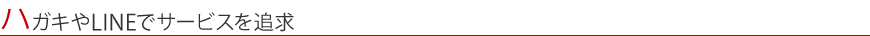 ハガキやLINEでサービスを追求