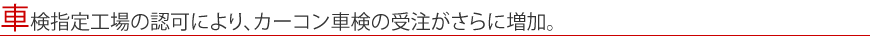 車検指定工場の認可により、カーコン車検の受注がさらに増加。