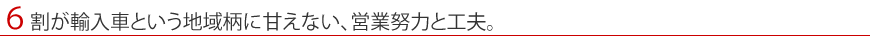 ６割が輸入車という地域柄に甘えない、営業努力と工夫。