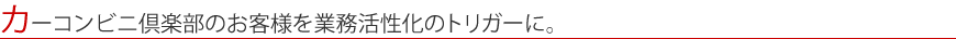 カーコンビニ倶楽部のお客様を業務活性化のトリガーに。