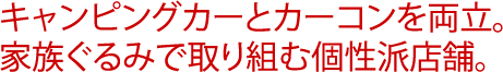 キャンピングカーとカーコンを両立。家族ぐるみで取り組む個性派店舗。