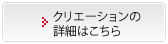 クリエーションの詳細はこちら