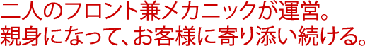 二人のフロント兼メカニックが運営。親身になって、お客様に寄り添い続ける。