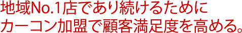 地域No.1店であり続けるために「カーコン加盟で顧客満足度を高める。