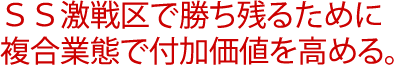 ＳＳ激戦区で勝ち残るために複合業態で付加価値を高める。